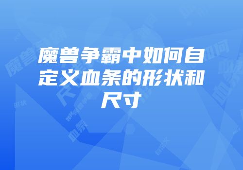魔兽争霸中如何自定义血条的形状和尺寸