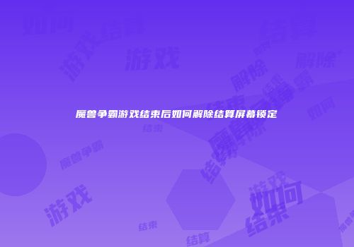 魔兽争霸游戏结束后如何解除结算屏幕锁定