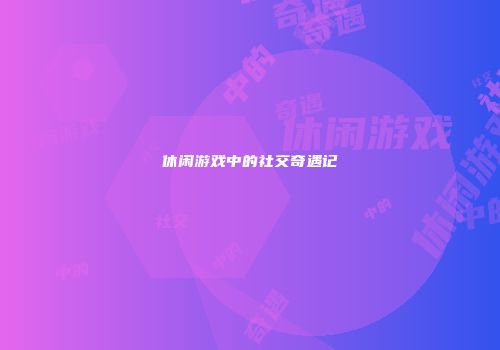 休闲游戏中的社交奇遇记