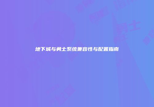 地下城与勇士系统兼容性与配置指南