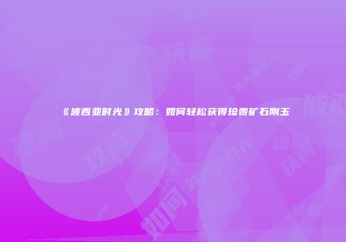 《波西亚时光》攻略：如何轻松获得珍贵矿石刚玉
