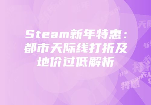 Steam新年特惠：都市天际线打折及地价过低解析