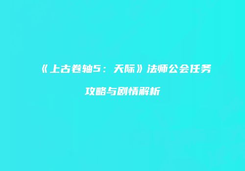 《上古卷轴5：天际》法师公会任务攻略与剧情解析