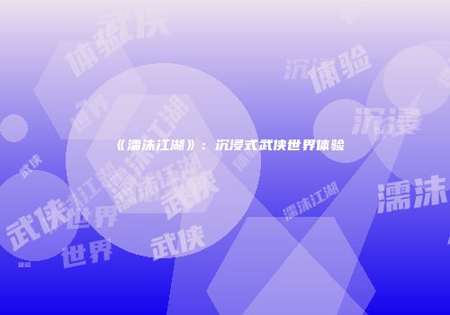 《濡沫江湖》：沉浸式武侠世界体验