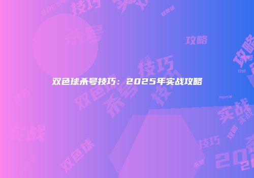 双色球杀号技巧：2025年实战攻略