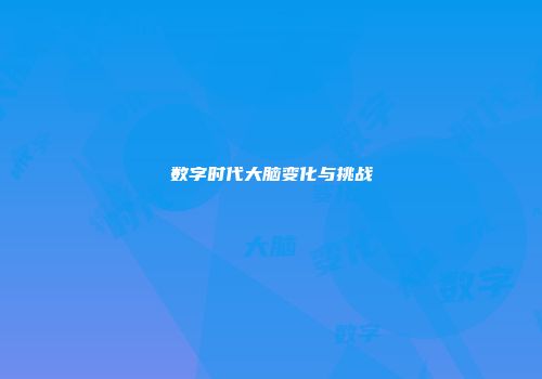数字时代大脑变化与挑战