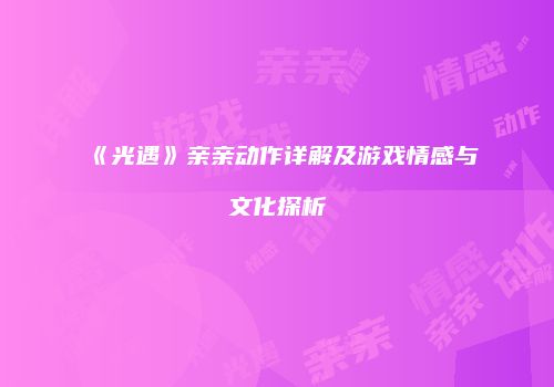 《光遇》亲亲动作详解及游戏情感与文化探析