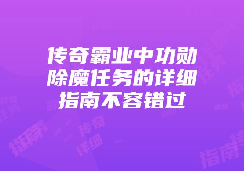 传奇霸业中功勋除魔任务的详细指南不容错过