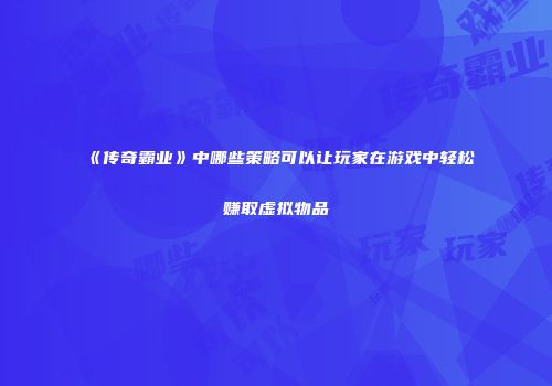 《传奇霸业》中哪些策略可以让玩家在游戏中轻松赚取虚拟物品