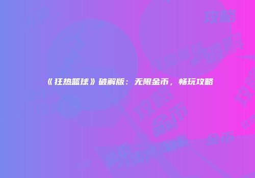 《狂热篮球》破解版：无限金币，畅玩攻略