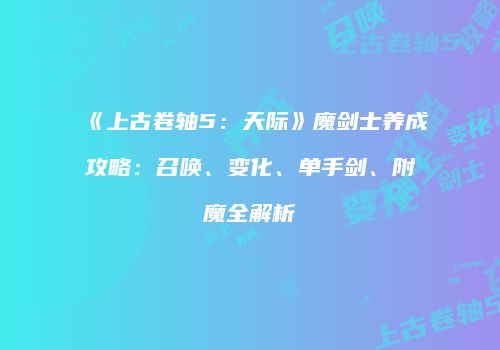 《上古卷轴5：天际》魔剑士养成攻略：召唤、变化、单手剑、附魔全解析