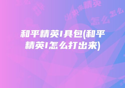 和平精英I具包(和平精英I怎么打出来)