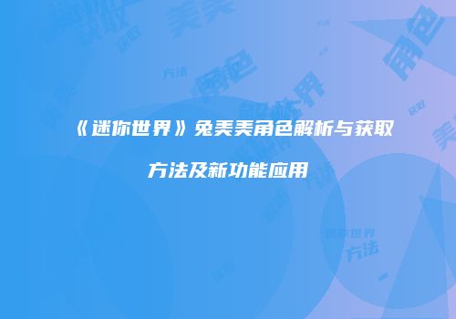 《迷你世界》兔美美角色解析与获取方法及新功能应用
