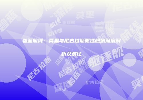 碧蓝航线：莫里与尼古拉斯驱逐舰娘深度解析及对比
