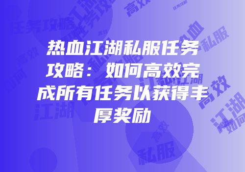 热血江湖私服任务攻略：如何高效完成所有任务以获得丰厚奖励