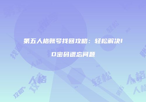 第五人格账号找回攻略：轻松解决ID密码遗忘问题