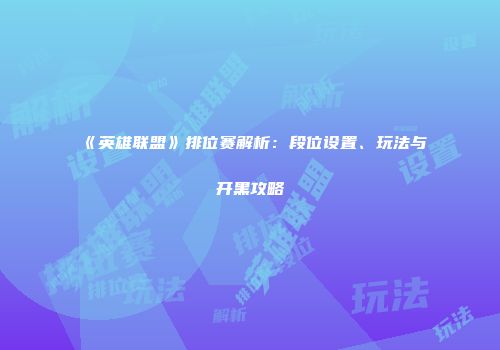 《英雄联盟》排位赛解析：段位设置、玩法与开黑攻略