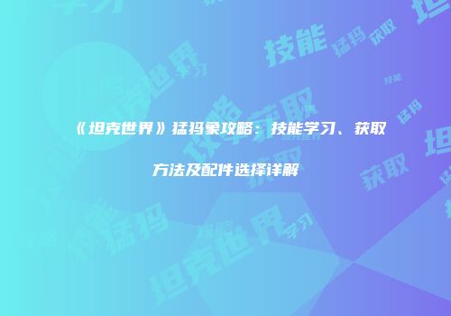 《坦克世界》猛犸象攻略：技能学习、获取方法及配件选择详解