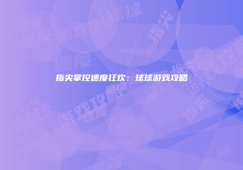 指尖掌控速度狂欢：球球游戏攻略