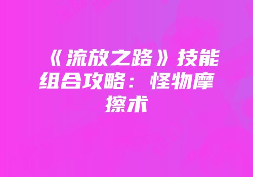 《流放之路》技能组合攻略：怪物摩擦术