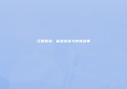 江陵老宅：藏宝密室与传奇故事