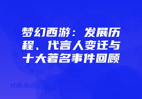 梦幻西游：发展历程、代言人变迁与十大著名事件回顾