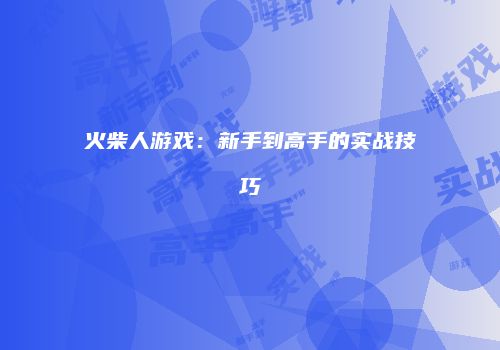 火柴人游戏：新手到高手的实战技巧