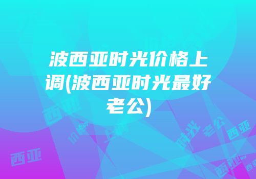 波西亚时光价格上调(波西亚时光最好老公)