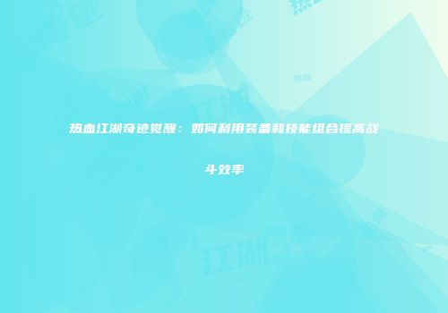热血江湖奇迹觉醒：如何利用装备和技能组合提高战斗效率