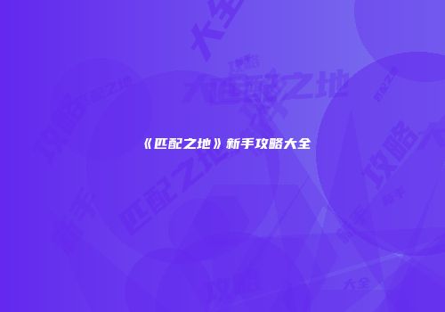《匹配之地》新手攻略大全