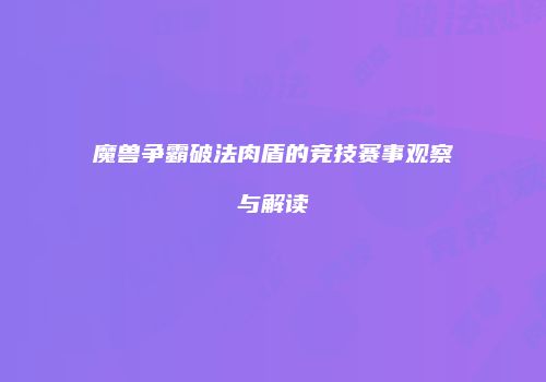 魔兽争霸破法肉盾的竞技赛事观察与解读