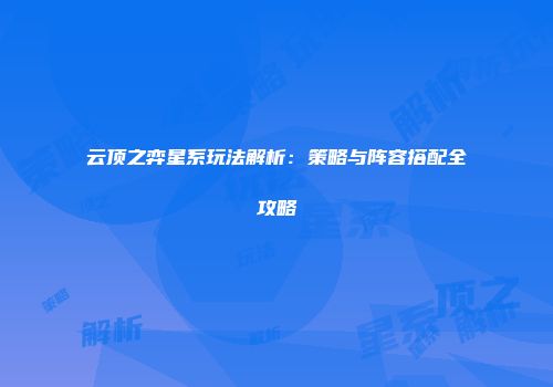 云顶之弈星系玩法解析：策略与阵容搭配全攻略