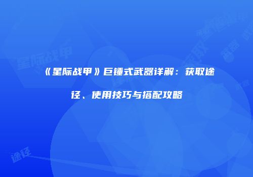 《星际战甲》巨锤式武器详解：获取途径、使用技巧与搭配攻略