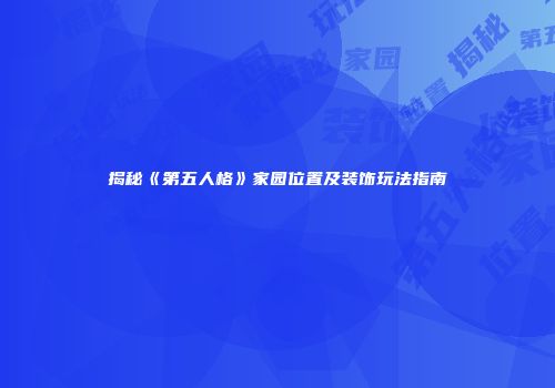 揭秘《第五人格》家园位置及装饰玩法指南