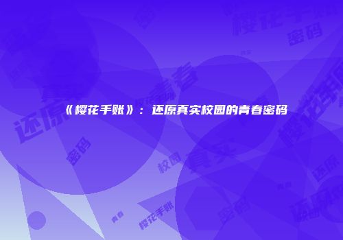 《樱花手账》：还原真实校园的青春密码