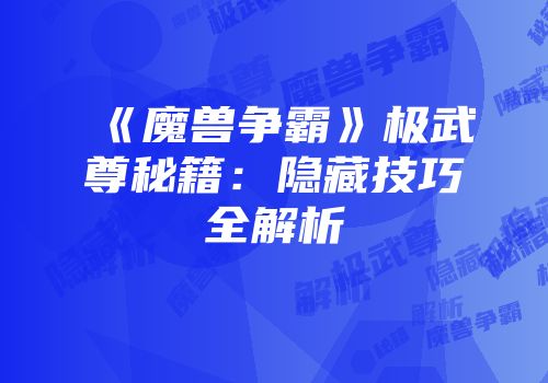 《魔兽争霸》极武尊秘籍：隐藏技巧全解析