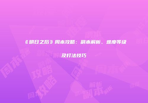 《明日之后》周本攻略：副本解析、难度等级及打法技巧