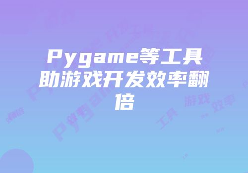 Pygame等工具助游戏开发效率翻倍