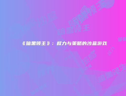 《暗黑领主》：权力与策略的沙盒游戏