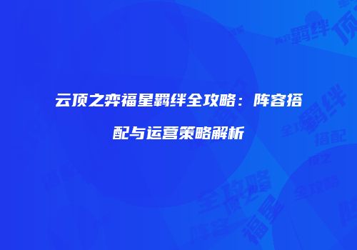 云顶之弈福星羁绊全攻略：阵容搭配与运营策略解析