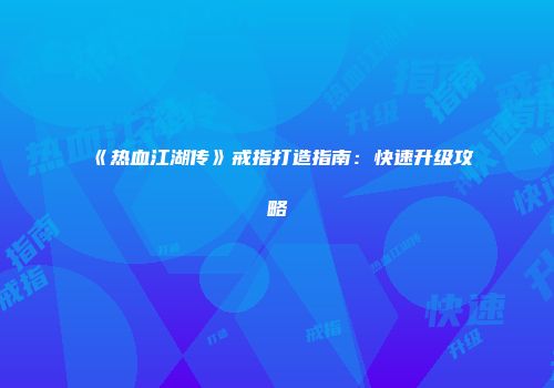 《热血江湖传》戒指打造指南：快速升级攻略