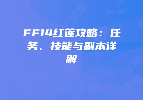 FF14红莲攻略：任务、技能与副本详解