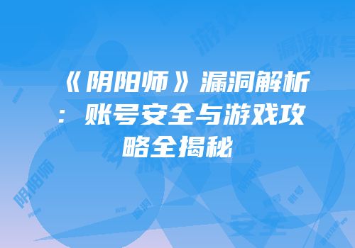 《阴阳师》漏洞解析：账号安全与游戏攻略全揭秘