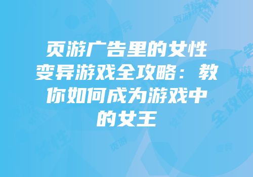 页游广告里的女性变异游戏全攻略：教你如何成为游戏中的女王