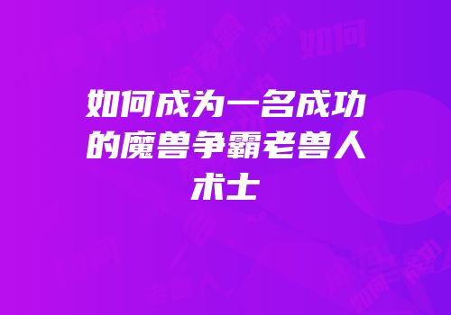 如何成为一名成功的魔兽争霸老兽人术士