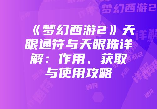 《梦幻西游2》天眼通符与天眼珠详解：作用、获取与使用攻略