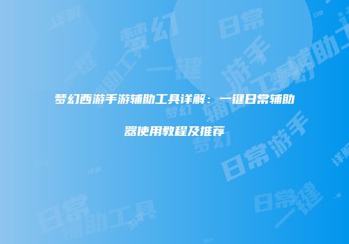 梦幻西游手游辅助工具详解：一键日常辅助器使用教程及推荐