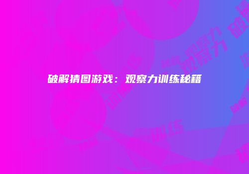 破解猜图游戏：观察力训练秘籍