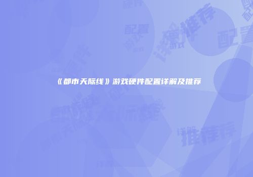《都市天际线》游戏硬件配置详解及推荐