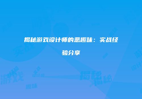 揭秘游戏设计师的恶趣味：实战经验分享